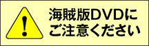 海賊版DVDにご注意ください