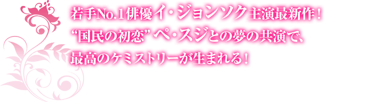 若手No.1俳優イ・ジョンソク主演最新作！“国民の初恋”ペ・スジとの夢の共演で、最高のケミストリーが生まれる！