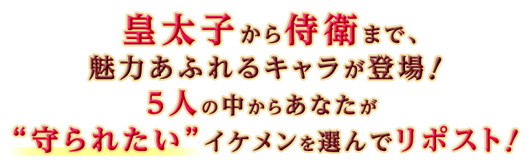 皇太子から侍衛まで、魅力あふれるキャラが登場！５人の中からあなたが“守られたい”イケメンを選んでリポスト！