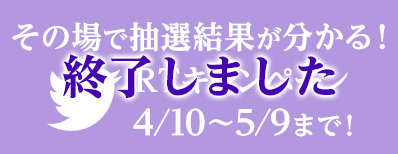 その場で抽選結果が分かる！RTキャンペーン 4/10〜5/9まで！