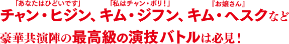 「あなたはひどいです」チャン・ヒジン、「私はチャン・ボリ！」キム・ジフン、『お嬢さん』キム・へスクなど豪華共演陣の最高級の演技バトルは必見！