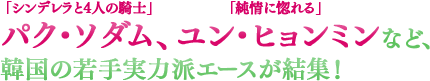 「シンデレラと4人の騎士」パク・ソダム、「純情に惚れる」ユン・ヒョンミンなど、韓国の若手実力派エースが結集！