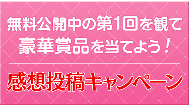 無料公開中の第1回を観て、豪華賞品を当てよう！感想投稿キャンペーン