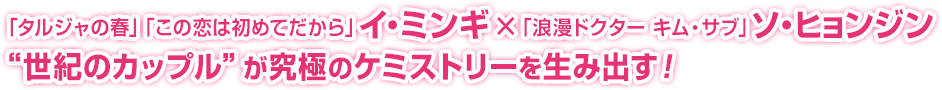 「タルジャの春」「この恋は初めてだから」イ・ミンギ×「浪漫ドクター キム・サブ」ソ・ヒョンジン“世紀のカップル”が究極のケミストリーを生み出す！