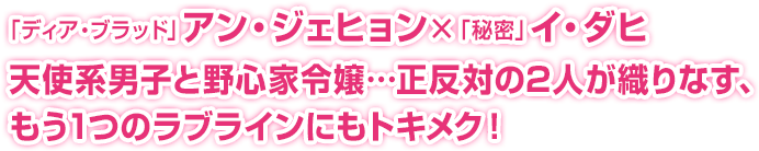 「ディア・ブラッド」アン・ジェヒョン×「秘密」イ・ダヒ天使系男子と野心家令嬢…正反対の2人が織りなす、もう1つのラブラインにもトキメク！