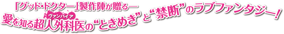 「グッド・ドクター」製作陣が贈る―愛を知る超人外科医（ヴァンパイア）の“ときめき”と“禁断”のラブファンタジー！