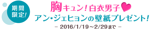 期間限定！ 胸キュン！白衣男子♡ アン・ジェヒョンの壁紙プレゼント！ 1/19～2/29