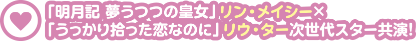 「明月記 夢うつつの皇女」リン・メイシー×「うっかり拾った恋なのに」リウ・ター次世代スター共演！