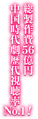 総製作費56億円！中国時代劇歴代視聴率No.1！