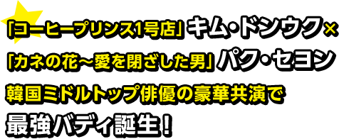 「コーヒープリンス1号店」キム・ドンウク×「カネの花〜愛を閉ざした男」パク・セヨン 韓国ミドルトップ俳優の豪華共演で最強バディ誕生！