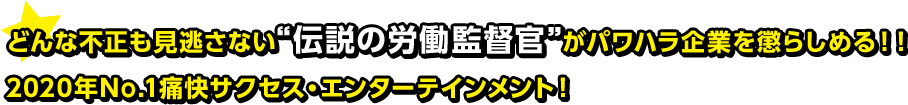 どんな不正も見逃さない“伝説の労働監督官”がパワハラ企業を懲らしめる！！2020年No.1痛快サクセス・エンターテインメント！