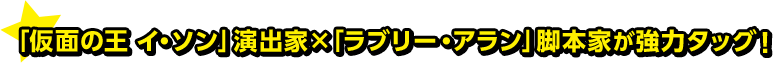 「仮面の王 イ・ソン」演出家×「ラブリー・アラン」脚本家が強力タッグ！