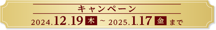 キャンペーン期間：2024年12月19日（木）から2025年1月17日（金）まで