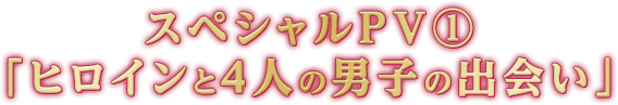 スペシャルPV①「ヒロインと4人の男子の出会い」