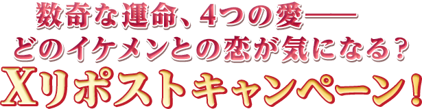 数奇な運命、4つの愛――どのイケメンとの恋が気になる？Xリポストキャンペーン!