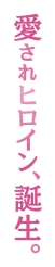 愛されヒロイン、誕生。