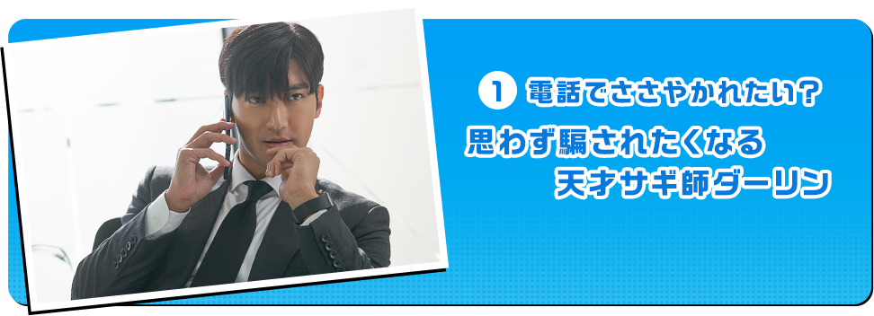 1 電話でささやかれたい？思わず騙されたくなる天才サギ師ダーリン