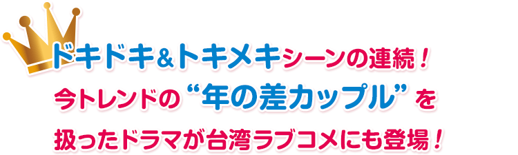 ドキドキ＆トキメキシーンの連続！ 今トレンドの“年の差カップル”を扱ったドラマが台湾ラブコメにも登場！