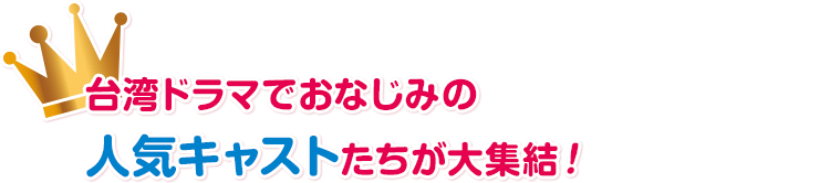 台湾ドラマでおなじみの人気キャストたちが大集結！