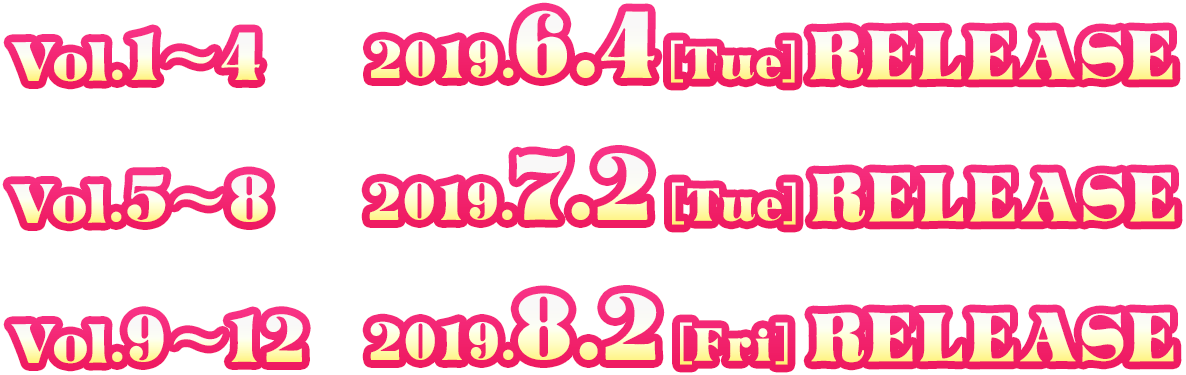 Vol1から4は2019年6月4日(火)にリリース。Vol5から8は2019年7月2日(火)にリリース。Vol9から13は2019年8月2日(金)にリリース。