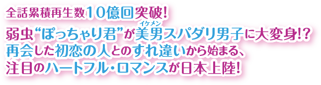 全話累積再生数10億回突破！弱虫“ぽっちゃり君”が美男（イケメン）スパダリ男子に大変身！？再会した初恋の人とのすれ違いから始まる、注目のハートフル・ロマンスが日本上陸！