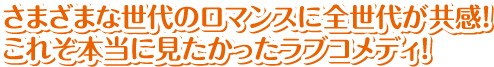 さまざまな世代のロマンスに全世代が共感！これぞ本当に見たかったラブコメディ！