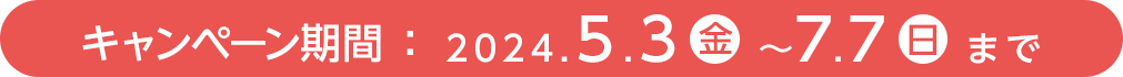 応募期間：2024.5.3（金）～2024.7.7（日）まで PC表示
