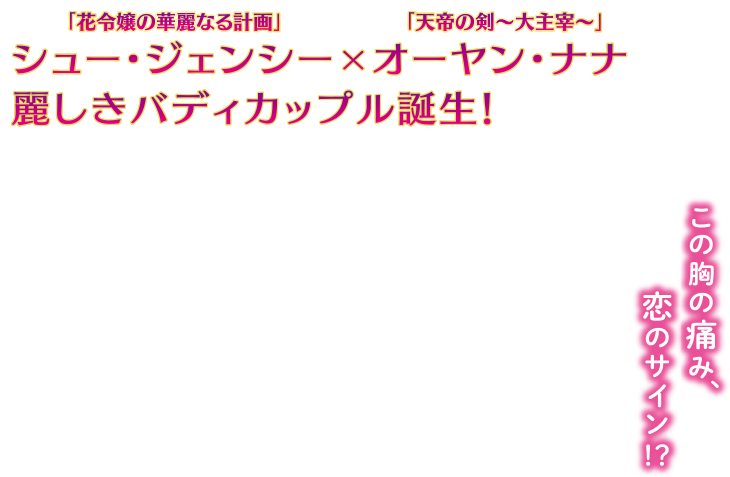 「花令嬢の華麗なる計画」シュー・ジェンシー×「天帝の剣～大主宰～」オーヤン・ナナ 麗しきバディカップル誕生！