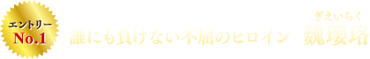 エントリーNo.1　誰にも負けない不屈のヒロイン 魏瓔珞（ぎえいらく）