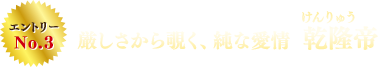 エントリーNo.3　厳しさから覗く、純な愛情 乾隆（けんりゅう）帝