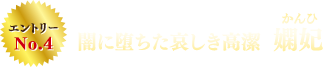 エントリーNo.4 闇に堕ちた哀しき高潔　嫻妃（かんひ）