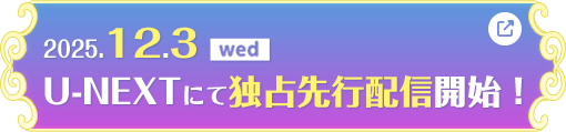 2025.12.3［Wed］U-NEXTにて独占先行配信開始！
