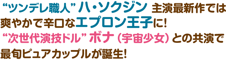 “ツンデレ職人”ハ・ソクジン 主演最新作では爽やかで辛口なエプロン王子に！ “次世代演技ドル”ボナ(宇宙少女)との共演で最旬ピュアカップルが誕生！