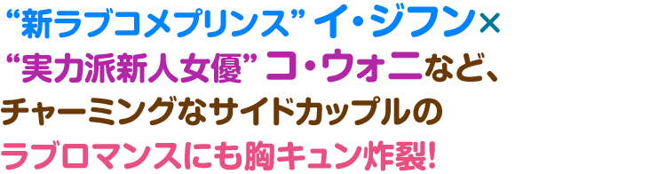 “新ラブコメプリンス”イ・ジフン×“実力派新人女優”コ・ウォニなど、 チャーミングなサイドカップルのラブロマンスにも胸キュン炸裂！