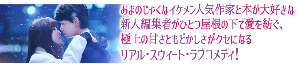 あまのじゃくなイケメン人気作家と本が大好きな新人編集者がひとつ屋根の下で愛を紡ぐ、極上の甘さともどかしさがクセになるリアル・スウィート・ラブコメディ！