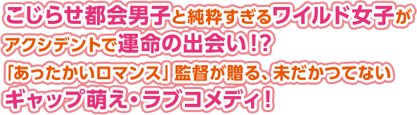 こじらせ都会男子と純粋すぎるワイルド女子がアクシデントで運命の出会い！？「あったかいロマンス」監督が贈る、未だかつてないギャップ萌え・ラブコメディ！