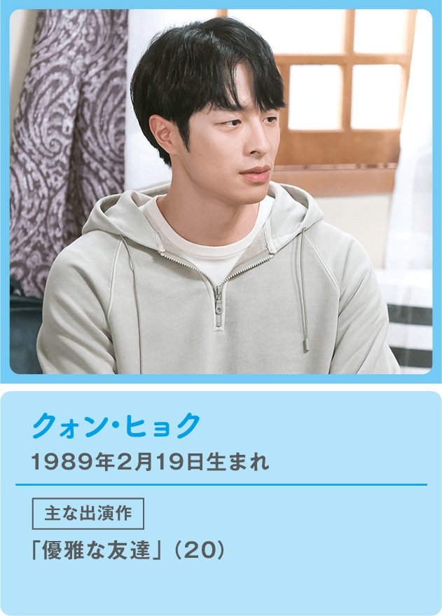 クォン･ヒョク 1989年2月19日生まれ  主な出演作 「優雅な友達」（20）