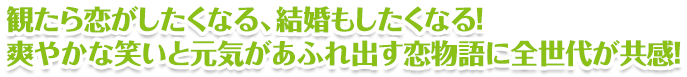 観たら恋がしたくなる、結婚もしたくなる！ 爽やかな笑いと元気があふれ出す恋物語に全世代が共感！