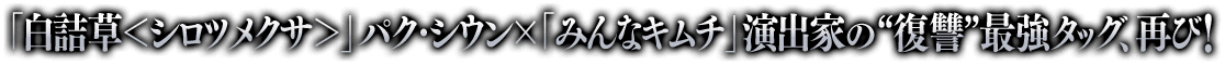 「白詰草＜シロツメクサ＞」パク・シウン×「みんなキムチ」演出家の“復讐”最強タッグ、再び！