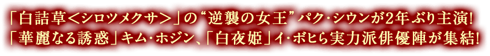 「白詰草＜シロツメクサ＞」の“逆襲の女王”パク・シウンが2年ぶり主演！ 「華麗なる誘惑」キム・ホジン、「白夜姫」イ・ボヒら実力派俳優陣が集結！