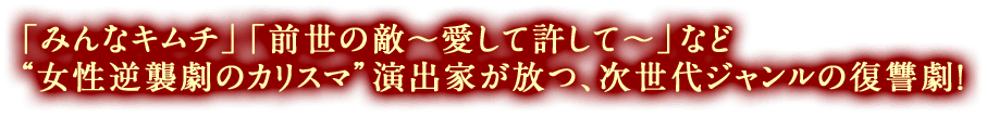 「みんなキムチ」「前世の敵〜愛して許して〜」など “女性逆襲劇のカリスマ”演出家が放つ、次世代ジャンルの復讐劇！