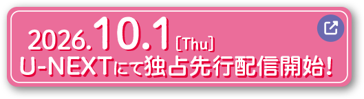 2026.10.1 [Thu] U-NEXTにて独占先行配信開始