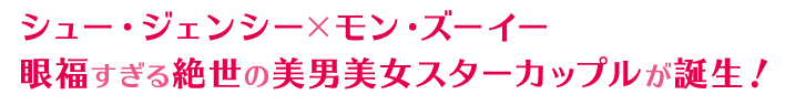 シュー・ジェンシー×モン・ズーイー 眼福すぎる絶世の美男美女スターカップルが誕生！