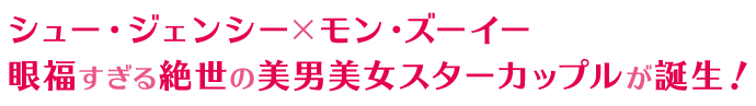 シュー・ジェンシー×モン・ズーイー 眼福すぎる絶世の美男美女スターカップルが誕生！