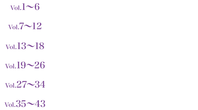 Vol.1～6　2021. 12.3［Fri］RELEASE　Vol.7～12　2022.1.7［Fri］RELEASE　Vol.13～18　2022.2.2［Wed］RELEASE　Vol.19～26　2022.3.2［Wed］RELEASE　Vol.27～34　2022.4.6［Wed］RELEASE　Vol.35～43　2022.5.11［Wed］RELEASE