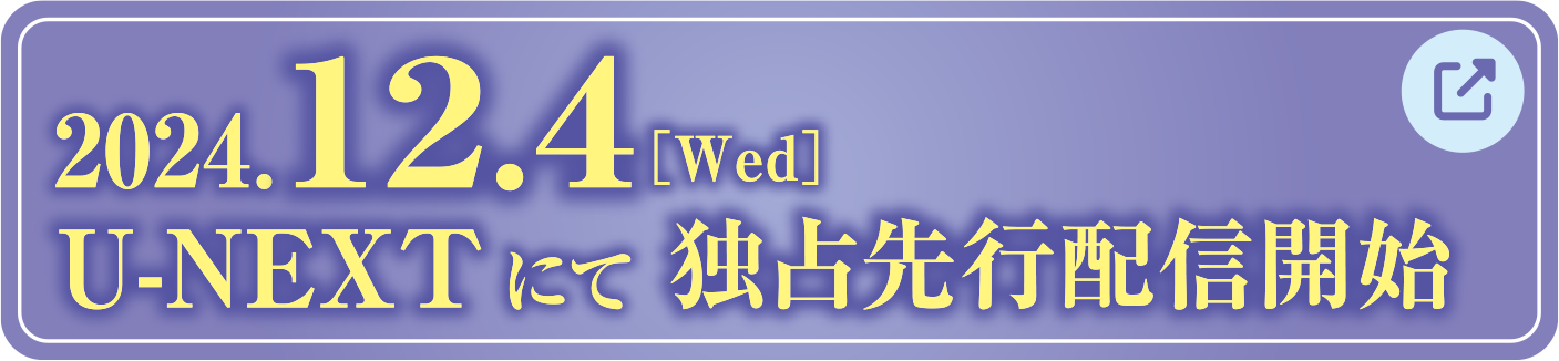 2024.12.4[Wed] U-NEXTにて独占先行配信開始 