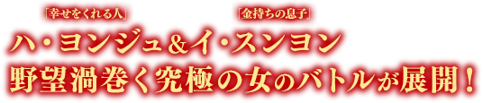 「幸せをくれる人」ハ・ヨンジュ＆「金持ちの息子」イ・スンヨン 野望渦巻く究極の女のバトルが展開！