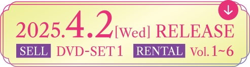 2025.4.2[Wed] RELEASE SELL DVD-SET1 RENTAL Vol.1～6