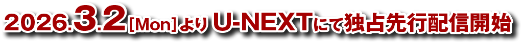 2026.3.2［Mon］よりU-NEXTにて独占先行配信開始