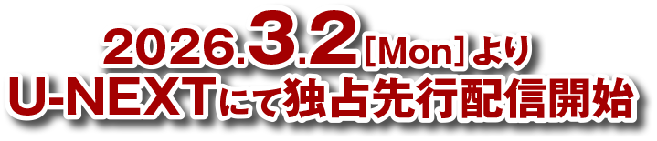 2026.3.2［Mon］よりU-NEXTにて独占先行配信開始